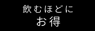 飲むほどにお得